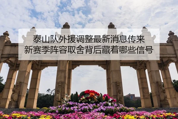 泰山队外援调整最新消息传来 新赛季阵容取舍背后藏着哪些信号